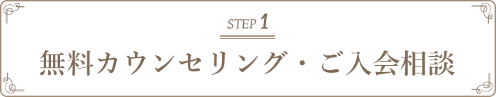 STEP 1 無料カウンセリング・ご入会相談