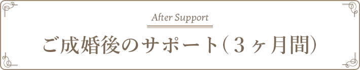 After Support ご成婚後のサポート(３ヶ月間)